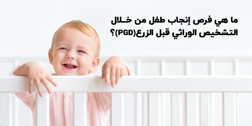 ما هي فرص إنجاب طفل من خلال التشخيص الوراثي قبل الزرع(PGD)