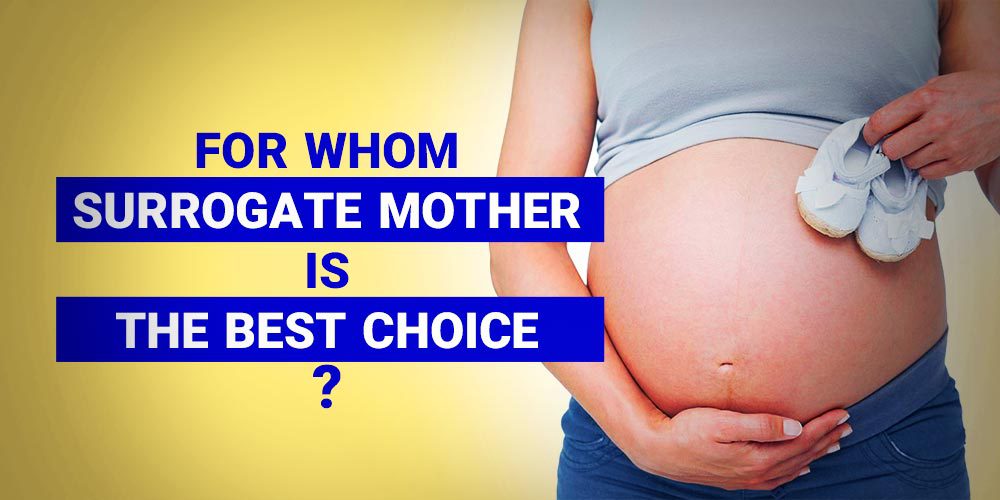 FOR WHOM SURROGATE MOTHER IS THE BEST CHOICE?