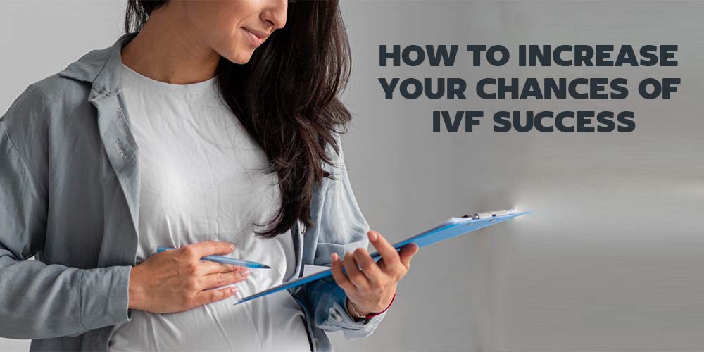 HOW TO INCREASE YOUR CHANCES OF IVF SUCCESS