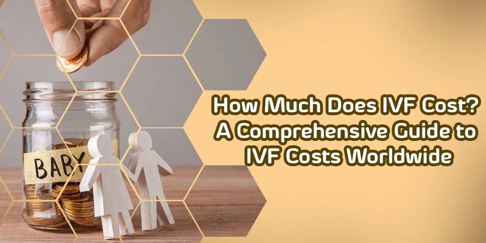 How Much Does IVF Cost A Comprehensive Guide to IVF Costs Worldwide