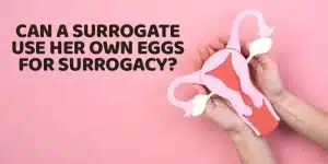 CAN A SURROGATE USE HER OWN EGGS FOR SURROGACY?