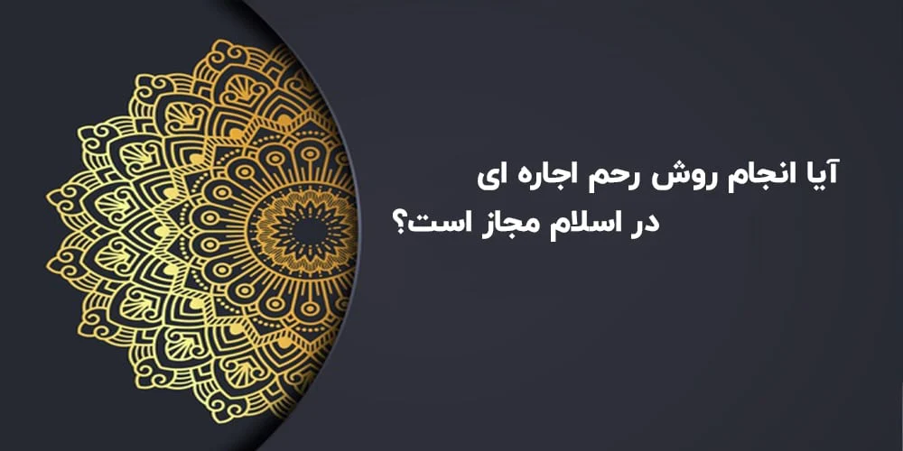 روش رحم اجاره ای در قوانین اسلامی: آیا انجام روش رحم اجاره ای در اسلام مجاز است؟