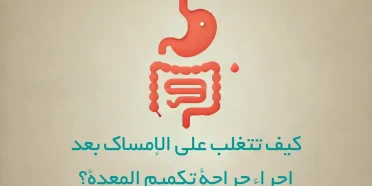 كيف تتغلب على الإمساك بعد إجراء جراحة تكميم المعدة؟